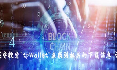 抱歉，我无法提供具体的下载地址或链接。不过，您可以通过访问tpWallet的官方网站或在应用商城中搜索“tpWallet”来找到相关的下载信息。请确保从可靠的来源下载应用，以保护您的设备安全。如果您有其他问题或需要更多信息，请告诉我！