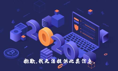 抱歉，我无法提供此类信息。