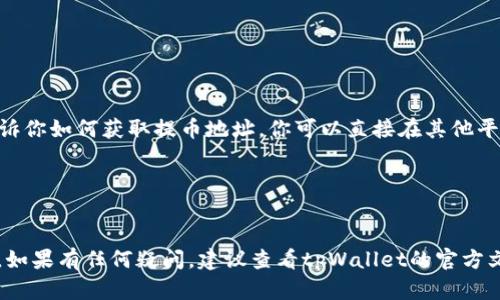 tpWallet的提币地址是用户在其tpWallet应用中生成的独特地址。每位用户在提币时需要去自己的tpWallet账户中查找并复制相应的提币地址。在进行提币操作时，请务必确保使用正确的提币地址，以确保资金的安全。

如果你需要具体的提币操作步骤，通常的步骤如下：

1. **打开tpWallet应用**：登录你的tpWallet账户。
2. **找到提币功能**：在应用界面中，寻找“提币”或“提现”选项。
3. **选择提币的货币种类**：选择你想要提币的加密货币。
4. **获取提币地址**：在提币页面，你会看到一个输入框，通常会有一个链接或指示，告诉你如何获取提币地址。你可以直接在其他平台（如交易所）中查找你的提币地址，或是从你的tpWallet生成。
5. **输入提币地址**：将复制的地址粘贴到提币地址框中。
6. **确认提币信息**：检查你输入的信息是否无误。
7. **完成提币**：确认提币操作，并根据指示完成后续步骤。

请务必仔细核对提币地址与源地址是否一致，因为一旦操作错误，资金将可能无法恢复。如果有任何疑问，建议查看tpWallet的官方文档或客服支持。