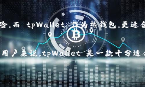 tpWallet 是一款数字钱包应用，它并不是传统意义上的冷钱包，而是被认为是一种热钱包。热钱包通常是连接互联网的，允许用户进行更方便的交易和访问，而冷钱包则是不与互联网直接连接的存储设备，用于保护加密货币资产。

以下是 tpWallet 的一些特点：

### tpWallet 的基本功能
tpWallet 可以安全地存储多种加密货币，如比特币、以太坊和其他 ERC-20 代币。用户能够快速地执行交易，查看账户余额，和进行资产管理。

### 安全性
虽然 tpWallet 是热钱包，但它具有多重安全措施，例如使用私钥加密、用户身份验证以及多签名功能，从而提高了安全性。此外，用户对于私钥的控制权也有助于防止读取和盗窃。

### 用户体验
tpWallet 的用户界面设计简洁易用，无论是新手还是有经验的用户都能快速上手。该钱包还提供了一些方便的功能，比如快速发送和接收加密资产、市场行情查看等。

### 与冷钱包的比较
冷钱包通常被认为是更安全的存储方式，因为它们不会直接连接到互联网，降低了黑客攻击的风险。而 tpWallet 作为热钱包，更适合频繁交易和即时付款的用户。

### 总结
虽然 tpWallet 不是冷钱包，但它在安全性和易用性方面有着良好的平衡。对于需要频繁交易的用户来说，tpWallet 是一款十分适合的数字资产管理工具。

如需更深入的讨论或具体的问题，请告诉我！