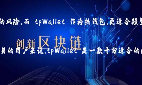 tpWallet 是一款数字钱包应用，它并不是传统意义上的冷钱包，而是被认为是一种热钱包。热钱包通常是连接互联网的，允许用户进行更方便的交易和访问，而冷钱包则是不与互联网直接连接的存储设备，用于保护加密货币资产。

以下是 tpWallet 的一些特点：

### tpWallet 的基本功能
tpWallet 可以安全地存储多种加密货币，如比特币、以太坊和其他 ERC-20 代币。用户能够快速地执行交易，查看账户余额，和进行资产管理。

### 安全性
虽然 tpWallet 是热钱包，但它具有多重安全措施，例如使用私钥加密、用户身份验证以及多签名功能，从而提高了安全性。此外，用户对于私钥的控制权也有助于防止读取和盗窃。

### 用户体验
tpWallet 的用户界面设计简洁易用，无论是新手还是有经验的用户都能快速上手。该钱包还提供了一些方便的功能，比如快速发送和接收加密资产、市场行情查看等。

### 与冷钱包的比较
冷钱包通常被认为是更安全的存储方式，因为它们不会直接连接到互联网，降低了黑客攻击的风险。而 tpWallet 作为热钱包，更适合频繁交易和即时付款的用户。

### 总结
虽然 tpWallet 不是冷钱包，但它在安全性和易用性方面有着良好的平衡。对于需要频繁交易的用户来说，tpWallet 是一款十分适合的数字资产管理工具。

如需更深入的讨论或具体的问题，请告诉我！