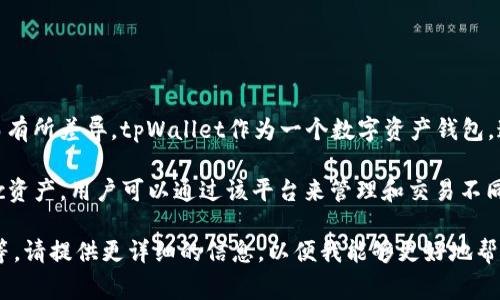 tpWalletffc资产是基于tpWallet平台的一种加密资产，具体的定义和功能可能因平台的不同而有所差异。tpWallet作为一个数字资产钱包，通常支持多种类型的加密货币和资产管理功能，让用户能够安全存储、转账和交易各种加密资产。

这类资产一般是由区块链技术支持，具有去中心化、安全性高、透明度强等特点。对于tpWalletffc资产，用户可以通过该平台来管理和交易不同的虚拟货币或代币。

如果你对tpWalletffc资产有具体的疑问或者想了解更多，例如如何购买、存储或相关交易信息等，请提供更详细的信息，以便我能够更好地帮助你！