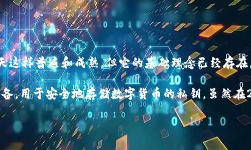 冷钱包（Cold Wallet），通常是指一种不连接互联网的数字货币存储方式，因此被认为是一种相对安全的存储方式。在2011年，冷钱包的概念和技术并不像今天这样普遍和成熟，但它的基础理念已经存在。

在2011年，最常见的冷钱包形式主要是纸钱包和硬件钱包。纸钱包是将比特币的公钥和私钥打印在纸张上，用户可以将其物理保管；而硬件钱包则是专门的设备，用于安全地存储数字货币的私钥。虽然在2011年，硬件钱包还未完全发展成熟，但在这段时间里，许多用户开始意识到存储数字资产的重要性，逐渐采用各种方法来保护他们的比特币和其他数字货币。

如果你对冷钱包的使用有兴趣，建议了解一下这些技术的发展史，以及如今市场上流行的几种冷钱包（如Ledger、Trezor等）的使用方式和安全性。