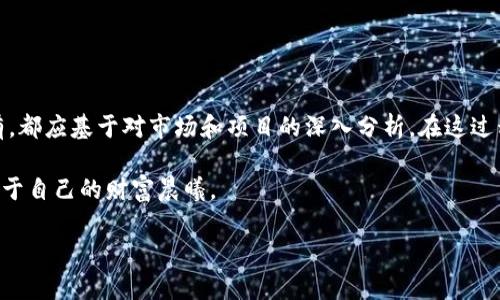 关于tpWallet资金池的操作策略，是一个涉及投资决策与市场判断的问题。在此，我们将探讨多个方面的内容，包括资金池的定义、参与的风险与收益，以及在涨时卖出的可能性。以下是对这一主题的深入解析。

什么是tpWallet资金池？

tpWallet资金池是一个集中管理和运营的投资平台，用户可以将自己的资产投入到这个资金池中，池内的资金将用于各种投资项目。想象一下，这就像是把个人的金钱放进一个共同的金库，大家都是出资者，与其他人一起分享收益和风险。

在这个资金池中，投资者的资产会被定期进行评估，随着市场的变化而波动。当某些投资项目取得成功、获利增加时，投资者的资产也会随之增长。但需要注意的是，资金池的运作并不是一路顺风，市场的变化、政策的波动也都会对收益产生影响。

参与资金池的风险与收益

参与tpWallet资金池最大的吸引力就是潜在的高收益。在市场活跃，投资项目表现良好时，投资者会收到可观的回报。这种情况就像是在晨曦中收获的第一缕阳光，温暖而令人振奋。

然而，市场是不可预测的，有时资金池中的投资并不会如预期般顺利。价格波动、项目问题等都可能导致亏损，这就像是你在阳光明媚的日子里，不料却突然遇上了倾盆大雨。因此，参与资金池需要谨慎评估，切勿盲目跟风。在做出决策时，不妨多做功课，像是在清晨的晨雾中细细品味周围的每一样事物，选出最佳的投资时机。

涨了就卖掉的策略

有人会问，“涨了就卖掉”是否是一个明智的策略？这要看市况和个人的投资目标了。如果你作为投资者，有明确的短期收益目标，那么在资产增值到一定程度时选择卖出，可以有效锁定利润，就像在果园中寻找最甜美的果实，趁早摘取，确保不被风雨剥夺。

然而，如果你追求的是长期稳定的增值，可能会选择持有资产，等待进一步的涨幅。在这个过程中，耐心就显得尤为重要。就像是一位农夫，看着自己的庄稼从播种到收割，需要经历风甘雨露的磨炼，才能最终迎来丰收。如果资金池的项目具有长远的发展潜力，持续持有也许能为你带来更大的收益。

如何判断何时卖出？

判断何时卖出并不是一件容易的事，在这条荆棘密布的路上，经验和分析显得尤为关键。通常来说，可以考虑以下几个方面：

ul
    li市场趋势：了解整体市场的大趋势，如比特币的行情、政策变化等，能够帮助你做出更明智的决策。/li
    li项目表现：密切关注项目的动态，比如技术更新、用户增长、合作进展等，及时调整自己的投资策略。/li
    li心理因素：在面对盈亏时，保持冷静的心态至关重要。务必避免情绪化决策，保持投资的理性。/li
/ul

就像在翻滚的海浪中，随时可能遇到巨浪的冲击。理智与冷静是你乘风破浪的船桨，决定你能否安全靠岸。

总结与建议

tpWallet的资金池为投资者提供了一个相对便捷的投资平台，参与其中既有风险也有潜在的收益。无论是选择“涨了就卖掉”还是长期持有，都应基于对市场和项目的深入分析。在这过程里，耐心、理性和信息的获取至关重要，而这些正是每位投资者在实践中需要培养的重要素养。

如同一位行者，在探索未知的道路时多看看四周的风景，时刻保持对动态变化的敏感和适应力，才能更好地把握投资的每一次机会，迎接属于自己的财富晨曦。

希望以上内容能够为您在tpWallet资金池的投资决策中提供启发与指引。切记，投资有风险，决策需谨慎。