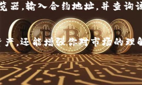 要查询TPWallet中某个币的合约地址，可以按照以下步骤进行操作。合约地址是区块链上标识代币的唯一标识符，了解它对于用户进行交易、转账和验证信息是非常重要的。

第一步：打开TPWallet应用
首先，确保你已经在你的手机上下载并安装了TPWallet应用。这是一款支持多种数字货币管理的钱包App。打开应用后，你将看到一个用户友好的界面，提供多种功能供你使用。

第二步：进入资产管理页面
在主界面上，你会看到“资产管理”或者“我的资产”的选项。点击这个选项，你就能进入到你所有持有的数字资产列表中。在这里，你可以清楚地看到你当前钱包中存储的所有币种。

第三步：选择你要查询的币种
在资产列表中，找到你感兴趣的币种。为了确保你选择的是正确的币种，你可以查看币种的名称和图标。这一步很重要，因为在区块链上，不同的币种可能有相似的名称，但合约地址却是独一无二的。

第四步：查看币的详细信息
点击该币种后，应用会展示出该币的详细信息。在这里，你应该能找到包括余额、最新价格等信息。尤其要注意“合约地址”这一栏，它通常以一串字符的形式展现，看起来像“0x1234567890abcdef...”这样的形式。

第五步：复制合约地址
当你找到合约地址后，可以选择复制这个地址。系统通常会提供一个“复制”按钮，方便你将地址复制到剪贴板，以便后续使用。

第六步：如何验证合约地址
为了确保合约地址的正确性，你可以使用区块链浏览器（如Etherscan、BscScan等）来进行验证。打开你常用的浏览器，输入合约地址，并查询该合约相关信息。你会看到合约的持有人、交易历史等信息，这可以帮助你确认该合约的可信度。

总结
知道如何查询和验证币的合约地址对每个加密货币投资者来说都是至关重要的。这不仅可以帮助你保护自己的资产，还能增强你对市场的理解。只要按照上述步骤，你就能够轻松找到并验证TPWallet中各个币种的合约地址，确保你的投资更加安全有保障。

希望这些步骤能帮助你顺利查找到所需的合约地址！如果还有其他问题，请随时询问。