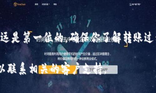 将资金从 tpWallet 转到火币网的过程并不复杂，但需要仔细操作以确保资金安全。以下是一个详细的步骤指南，帮助你完成这一过程。

第一步：准备工作
在进行任何转账之前，确保你已经拥有一个火币网账户，并且能够正常登录。此外，请确认你的 tpWallet 中有足够的资产以便进行转账。建议在转账前，检查一下网络状况，以确保过程顺利。

第二步：获取火币网的充值地址
1. 登录你的火币网账户。
2. 在首页找到“钱包”或“资金管理”选项，点击进入。
3. 在钱包页面，寻找“充值”选项。选择你想要充值的数字货币（如比特币、以太坊等）。
4. 系统会生成一个充值地址。确保复制该地址。在复制时，请务必确定地址无误，因为任何输入错误都可能导致资产的永久损失。

第三步：在 tpWallet 中发起转账
1. 打开你的 tpWallet 应用，确保你已经登录。
2. 找到你想要转账的数字货币，并点击进入。
3. 在该货币的页面中，选择“转账”或“发送”选项。
4. 粘贴刚才从火币网复制的充值地址，务必仔细核对地址是否准确。
5. 输入你要转账的金额，确认金额无误后，进行下一步。
6. 根据提示设置交易手续费（如果适用），并确认无误后，提交转账请求。
7. 此时，tpWallet 可能会要求你输入密码或进行其他安全验证，按照提示完成操作。

第四步：确认转账状态
1. 返回到 tpWallet 的主界面，查看转账记录，确认转账是否成功。
2. 登录火币网，进入“钱包”页面，查看充值记录。一般情况下，转账会在几分钟到数小时内到账，视乎网络繁忙情况。
3. 如果在预期时间内未见到账，可以在 tpWallet 中查看交易哈希，利用区块浏览器查询转账状态。如果转账显示成功但火币网未到账，可以联系火币网客服进行查询。

安全提示
在进行数字货币转账时，一定要保持警惕，注意安全。始终确认接收地址的准确性，避免被钓鱼网站或诈骗者欺骗。此外，对你的 tpWallet 进行定期备份，确保钱包安全。

总结
将资产从 tpWallet 转移到火币网并不复杂，只需按照上述步骤操作即可。在数字货币的世界中，安全永远是第一位的。确保你了解转账过程中的每个细节，合理管理你的投资，保护好你的资产。希望你在数字货币的投资之旅中获得丰硕的成果！

以上步骤涵盖了从 tpWallet 转到火币网的整个过程。如果你有进一步的问题或需要更多帮助，随时可以联系相关的客户支持。