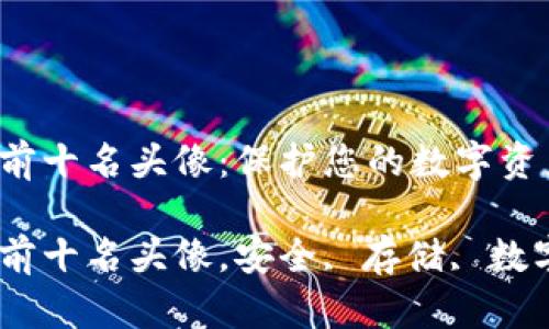 冷钱包排行榜前十名头像：保护您的数字资产不再是梦想！

冷钱包排行榜前十名头像，安全, 存储, 数字资产