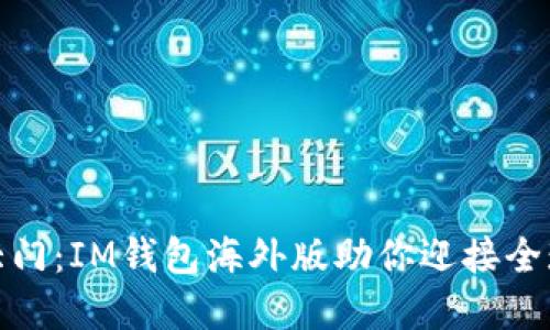 打开新世界的大门：IM钱包海外版助你迎接全球数字货币时代