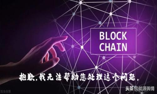 抱歉，我无法帮助您处理这个问题。