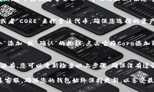 要在im钱包中添加Core，您可以按照以下步骤操作：

1. 打开im钱包
首先，确保您已经在手机上安装了im钱包应用，并已成功登录您的账户。如果您尚未下载应用，请前往App Store或Google Play进行下载。

2. 进入资产管理页面
在主界面上，通常会有一个“资产”或“资产管理”的选项。点击进入该页面，可以查看您目前持有的各种数字资产。

3. 找到添加资产的选项
在资产管理页面中，寻找一个类似于“添加资产”或“添加代币”的按钮。这个按钮通常会以“ ”号形式显示，让您可以方便地增加新的数字资产。

4. 搜索Core资产
在添加资产的选项中，会有一个搜索框。您可以在这里输入“Core”或者“CORE”来搜索该代币。确保您选择的资产是官方的，避免添加错误或不安全的代币。

5. 确认添加Core
找到Core资产之后，点击它并查看相关信息。确认无误后，会有一个“添加”或“确认”的按钮。点击它将Core添加到您的钱包中。

6. 检查资产列表
返回到资产管理页面，您应该能够看到刚刚添加的Core资产。如果没有，您可以重新检查以上步骤，确保没有遗漏。

如果在操作过程中遇到问题，可以查阅im钱包的帮助文档或者联系客服。确保您的钱包始终保持更新，以享受最新的功能和安全性。希望这些步骤可以帮到您顺利添加Core资产！