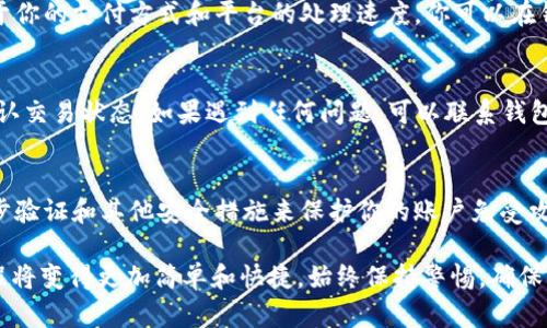 充钱到USDT（Tether）钱包的步骤可以略有不同，取决于你使用的平台或钱包服务。以下是一个通用的步骤指南，帮助你了解如何给你的USDT钱包充值：

步骤一：选择合适的钱包
首先，你需要选择一个安全且可靠的加密货币钱包。USDT可以存储在多种类型的钱包中，包括热钱包（在线钱包）和冷钱包（离线硬件钱包）。如果你是新手，可以选择一些知名度高的热钱包，比如Coinbase、Binance或者Trust Wallet。

步骤二：创建或登录账户
如果你还没有钱包账户，那么根据所选钱包的步骤创建一个新账户。这通常需要你填写一些基本信息并验证身份。如果你已经有账户，直接登录即可。

步骤三：查找充值或购买USDT的选项
登录之后，找到“充值”、“购买”或者“买入USDT”的选项。这些选项通常位于钱包的首页或交易页面。选择该选项后，系统可能会提示你选择充值方式。

步骤四：选择支付方式
不同的钱包支持不同的支付方式，你可以选择信用卡、借记卡、银行转账，或者使用其他加密货币进行充值。一些平台可能还支持第三方支付如PayPal等。在选择支付方式时，请注意手续费和处理时间。

步骤五：输入充值金额
按照系统提示输入你希望充值的金额。请确保了解每种支付方式的充值限额与费用。有些平台可能会有最低充值金额的限制。

步骤六：确认交易信息
在确认支付之前，仔细检查你的交易信息，包括充值金额、支付方式和相关费用。当你确认信息无误后，点击“确认交易”或“提交订单”。

步骤七：完成支付
根据你选择的支付方式，系统可能会引导你进行相应的付款流程。如果是信用卡或借记卡，你需要输入卡号和相关信息；如果是银行转账，则需要按照系统提供的银行信息进行操作。

步骤八：等待充值完成
一旦你完成支付，系统会处理你的充值请求。这个过程可能需要几分钟到几个小时，具体取决于你的支付方式和平台的处理速度。你可以在钱包的交易记录中查看充值状态。

步骤九：确认USDT到账
充值完成后，检查你的钱包余额，确认USDT是否到账。如果没有看到USDT，请检查交易记录，确认交易状态。如果遇到任何问题，可以联系钱包的客服获得帮助。

步骤十：安全提醒
在进行任何加密货币交易时，务必注意安全，确保你使用的设备和网络安全无虞。尽量使用二步验证和其他安全措施来保护你的账户免受攻击。

以上是充钱到USDT钱包的一般步骤，随着你对加密货币的了解和操作的熟练度提升，整个过程将变得更加简单和快捷。始终保持警惕，确保你的资金安全。