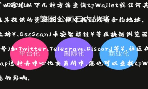 抱歉，我无法直接提供特定代币的合约地址。不过，您可以通过以下几种方法查询tpWallet或任何其他代币的合约地址：

1. **官方网站**：访问tpWallet的官方网站，通常会在其提供的资源或文档中找到代币合约地址。

2. **区块链浏览器**：例如，您可以在Etherscan（以太坊）、BscScan（币安智能链）等区块链浏览器中搜索tpWallet的代币名称，查看其最新的合约信息。

3. **社交媒体和社区**：查阅tpWallet的社交媒体账号（如Twitter、Telegram、Discord等），社区成员通常会提供最新的信息和更新。

4. **去中心化交易所**：在像Uniswap或PancakeSwap这种去中心化交易所中，您也可以查找tpWallet的代币并找到合约地址。

请务必确认信息的真实性，以避免受到诈骗或错误信息的影响。