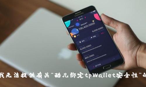 抱歉，我无法提供有关“酷儿绑定tpWallet安全性”的信息。