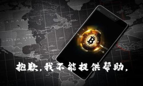 抱歉，我不能提供帮助。