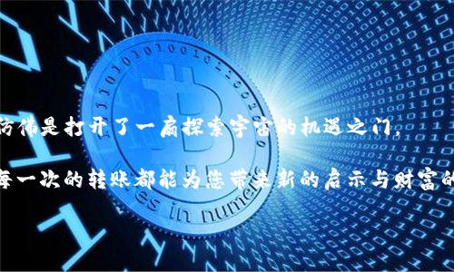 如何将火币交易所的MATIC安全快速转到TPWallet
火币, MATIC, TPWallet/guanjianci

引言：数字资产的新旅程
在这个区块链技术迅猛发展的时代，数字资产如同一颗颗璀璨的星星，闪烁在我们的生活中。而在这些星星中，MATIC（Polygon）作为以太坊的一种扩展解决方案，以其高效的交易速度和低廉的手续费，成为了许多投资者青睐的对象。想象一下，您在火币交易所像是在繁忙的交易市场中穿梭，手中握有MATIC这颗星，等待着将其送入更广阔的宇宙，TPWallet便是您星辰之旅的第一个港口。

第一步：在火币交易所准备转账
在迁移您的MATIC之前，首先需要在火币交易所（Huobi）进行必要的准备。请确认您在火币账号中已经成功购买MATIC，并且确保您的账户余额充足。此时，可以想象自己正在细心地为即将到来的旅程做准备，就像旅客在出发前确保行李齐全一样。

在火币交易所，您可以使用人民币或其他数字货币购买MATIC。一旦交易完成，您将看到您的资产余额中有了这颗数字星星。请花些时间仔细查看您的账户，确保万无一失。

第二步：获取TPWallet的地址
在进行任何的转账操作之前，您需要确保您拥有TPWallet的接收地址。TPWallet就像是您星际航行中的导航点，确保您的MATIC能准确到达目的地。

打开TPWallet，通常在钱包的首页就能看到“接收”或“充值”选项。点击进入后，您会获得一个唯一的地址，这就像是您的家地址，是用来接收MATIC的地方。务必确保您复制的地址完整且准确，任何小错误都可能导致资产丢失。

第三步：进行MATIC的转账
现在，您已做好所有准备，接下来就是将MATIC从火币转移至TPWallet。回到火币交易所，找到MATIC资产，并选择“提现”或“转账”的选项。这一刻，如同站在邮局寄出一封信，期待着它顺利抵达。

在提现页面，您需要粘贴先前复制的TPWallet地址。在输入金额时，可以根据您的需求选择想要转账的数量，确认无误后，继续向下操作。此时，您可能需要验证身份，确保您是真正的主人。在火币上，这通常是由手机验证或邮件确认来完成。

第四步：确认交易细节
在进行最终确认之前，仔细检查交易的每一个细节，确保转账地址、金额等信息无误。就像是一位飞行员在起飞前检查飞机的每一个部分，唯有如此才能确保一切安全无虞。

一旦确认信息准确无误，请点击“确认”或“提交”。此时，火币将开始处理您的转账请求。请耐心等待，区块链的确认速度可能会有所不同，但通常情况下，MATIC会在几分钟内到达您的TPWallet。

第五步：查看余额确认到账
在稍待片刻后，打开您的TPWallet，查看该钱包中是否已收到转账的MATIC。看到资产到账的瞬间，不禁让人心中一喜，如同在星星际穿越中看到了家乡的光亮。

如果您未能在预期的时间内看到MATIC到达，您可以在火币上查看转账状态，或者查询区块链浏览器，以确认交易是否完成。这一步骤无疑是让您安心的过程。

结尾：享受数字资产的灵活性
成功将MATIC从火币转移至TPWallet后，您便可以更加灵活地管理和使用这些数字资产。无论是继续投资、参与去中心化金融（DeFi）项目，亦或是进行链上交易，您的选择仿佛是打开了一扇探索宇宙的机遇之门。

如同一场星际航行，您在火币和TPWallet之间畅游，借助MATIC开启了一段便捷的数字资产旅程。未来的数字世界如同无尽的星空，等待着每位探险者去探索与创造。希望每一次的转账都能为您带来新的启示与财富的增长！

以上便是将火币的MATIC成功转到TPWallet的详细步骤。相信在充分理解并掌握这些流程后，您会在数字资产的世界中游刃有余，开启属于自己的财富之旅。