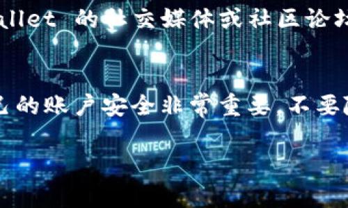 要查看 tpWallet 的分红，你可以按照以下步骤进行操作，确保能够及时了解自己的投资收益。

第一步：登录 tpWallet
首先，确保你拥有一个 tpWallet 账户。前往 tpWallet 的官方网站或下载其移动应用，输入你的用户名和密码进行登录。如果你还没有注册账户，需要根据相关教程完成注册流程。

第二步：进入“资产”页面
登录成功后，找到“资产”或“钱包”选项。通常这个选项会在主界面的底部或侧边菜单中，点击进入该页面。

第三步：查看分红记录
在“资产”页面，你可能会看到一个“分红”或“收益”选项。点击这个选项，系统将展示你所获得的所有分红记录。记录中通常包括分红来源、时间、数量等详细信息。

第四步：了解分红计算方式
不同的数字资产平台对分红的计算方式可能有所不同，因此你可能需要了解 tpWallet 特定的政策。一般来说，分红可能基于你持有的代币数量、持有时间以及平台的盈利情况等多种因素。具体可以参考官方发布的文档或公告，了解分红的分配规则。

第五步：联系客服
如果在查找分红信息的过程中遇到问题，建议直接联系客服。tpWallet 一般提供在线客服或帮助中心，通过这些方式你可以得到实时的解答，确保不会错过任何分红信息。

第六步：保持关注更新
分红信息可能会定期更新，因此建议你定期登录 tpWallet，查看自己账户的最新动态。此外，也可以关注 tpWallet 的社交媒体或社区论坛，获取关于分红和其他重要信息的实时更新。

总结
查看 tpWallet 的分红信息并不是一件复杂的事情，只需遵循上述步骤即可顺利完成。在这个过程中，确保自己的账户安全非常重要，不要随便泄露个人信息。希望你能顺利查找到自己的分红情况，享受投资带来的收益。

如果你需要更深入的指导或者有具体问题，可以提供更多信息，我将尽力帮你解答！