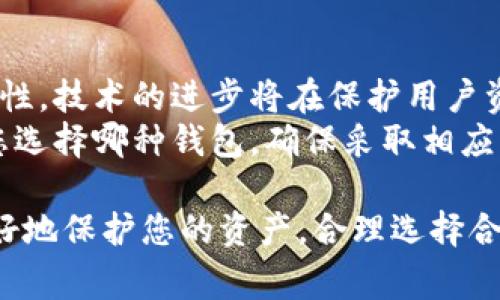 在讨论离线钱包和冷钱包的概念时，首先需要明确两个术语的含义及其相互关系。虽然这两个名词常常可以互换使用，但它们并不完全相同。接下来，我们将详细探讨这两个概念，分析它们的相似点和差异，帮助您更好地理解它们在数字货币存储中的重要性。

离线钱包的定义
离线钱包是指不连接到互联网的数字货币存储方式。这种钱包通常被用于安全存储加密货币，以防止黑客攻击和网络盗窃。离线钱包的形式可以是硬件设备、纸质钱包，甚至是某些特定的软件程序，只要它们在使用时不连接到网络即可。

冷钱包的定义
冷钱包是专门设计用来存储数字货币的离线解决方案。它的特点同样是与互联网断开连接，但冷钱包更侧重于长期存储。冷钱包通常用于持有大量数字货币的用户，比如投资者、交易所或矿工，因其安全性相对较高。冷钱包的类型包括硬件钱包和纸钱包。

离线钱包与冷钱包的相似性
离线钱包和冷钱包的极大相似性在于，它们都不依赖于互联网连接来存储加密货币。这种安全特性使得它们能有效避免网络风险带来的威胁。例如，使用离线钱包或冷钱包的用户可以在没有互联网的情况下对数字货币进行管理，极大地减少了被黑客攻击的风险。

离线钱包与冷钱包的区别
尽管离线钱包和冷钱包有很多相似之处，但二者在使用目的和类型上具有一定的差异。离线钱包是一个更为广泛的概念，不仅涵盖了冷钱包，还可能包括其他不连接互联网的存储方式。而冷钱包则更专注于长期存储，通常用于大额资产的保护。
具体来说，如果您只是偶尔使用某些数字货币，您可能会选择一个离线钱包，例如在手机上安装的加密应用程序，然后在没有网络时使用它。而如果您是一个长线投资者，打算把大笔资金存放较长时间，冷钱包如硬件钱包则是一个更为安全的选择。

离线钱包和冷钱包的安全性
在数字货币的世界中，安全性始终是最重要的考量之一。离线钱包和冷钱包提供了极高的安全水平，因为二者都避免了网络风险。无论是通过硬件设备或者纸钱包，用户都可以放心地存储他们的数字资产，心中没有网络安全的顾虑。
但不容忽视的是，离线钱包的安全仍取决于用户的管理方式。例如，纸钱包需要妥善保存，以防物理损坏或遗失。而硬件钱包则需要定期更新和维护，确保它们免受潜在的物理损害。

如何选择合适的钱包
在选择合适的离线钱包或冷钱包时，用户应考虑以下几个关键因素：目的、预算、安全性以及使用便捷性。如果您计划长期持有数字货币，投资一个经过验证的冷钱包，如Ledger或Trezor的硬件设备，将是一个明智的选择。
与此同时，对于较小额的交易，您也可以选择一个口碑良好的软件离线钱包。比较不同钱包的特性和评测，了解用户反馈，将有助于您做出最佳决策。

未来展望
随着加密货币市场的增长，离线钱包和冷钱包的使用将越来越普遍。未来，钱包的设计将更加注重用户友好性与安全性。技术的进步将在保护用户资产的同时，提升用户体验。
在数字货币的未来中，离线钱包和冷钱包将继续发挥重要作用，为投资者提供彼此相辅相成的安全保障。记住，无论您选择哪种钱包，确保采取相应的预防措施和安全管理策略，是保护您的数字资产的关键。

通过以上的分析，希望您对离线钱包和冷钱包有了更清晰的认识。这些信息可以帮助您在复杂的数字货币世界中更好地保护您的资产，合理选择合适的钱包。