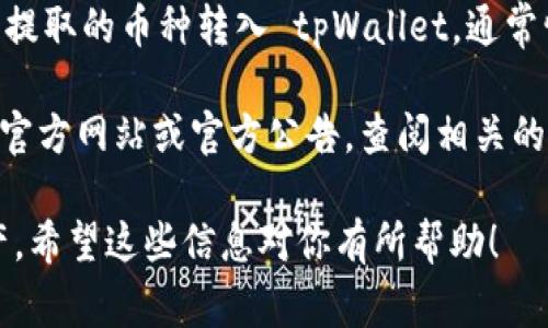 虎符交易所（Hoo Exchange）目前支持多种数字货币的交易和提币功能。关于是否可以将提取的币种转入 tpWallet，通常情况下，交易所会允许用户提币到任何支持该币种的外部钱包，只要用户提供正确的地址。

然而，具体的功能和支持情况可能会随时更新，因此最好的做法是直接访问虎符交易所的官方网站或官方公告，查阅相关的提币指南和已支持的币种列表。同时，也可以咨询虎符客服，确认具体情况和操作流程。

在提币时，确认钱包地址的准确性非常重要，因为一旦转账完成，无法找回错误转入的资产。希望这些信息对你有所帮助！