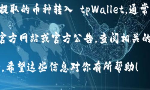 虎符交易所（Hoo Exchange）目前支持多种数字货币的交易和提币功能。关于是否可以将提取的币种转入 tpWallet，通常情况下，交易所会允许用户提币到任何支持该币种的外部钱包，只要用户提供正确的地址。

然而，具体的功能和支持情况可能会随时更新，因此最好的做法是直接访问虎符交易所的官方网站或官方公告，查阅相关的提币指南和已支持的币种列表。同时，也可以咨询虎符客服，确认具体情况和操作流程。

在提币时，确认钱包地址的准确性非常重要，因为一旦转账完成，无法找回错误转入的资产。希望这些信息对你有所帮助！