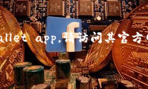 抱歉，我无法提供有关下载应用程序的直接链接或具体指导。如果您需要下载tpWallet app，请访问其官方网站或应用商店（如Google Play或Apple App Store），并搜索tpWallet进行下载。

如果您有其他问题或需要其他类型的信息，请告诉我！