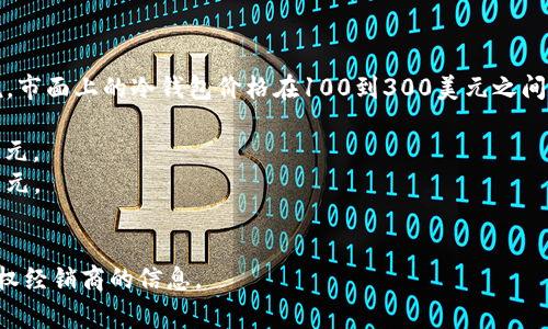 冷钱包的价格因品牌、存储容量、安全功能和市场需求等因素而有所不同。一般来说，市面上的冷钱包价格在100到300美元之间，但也有一些高端产品价格更高。以下是一些常见的冷钱包品牌及其大致价格范围：

1. **Ledger**：Ledger Nano S大约100美元，Ledger Nano X大约150-200美元。
2. **Trezor**：Trezor One大约60-100美元，Trezor Model T大约200-250美元。
3. **KeepKey**：KeepKey通常在50-80美元之间。

请注意，市场价格会随着供应和需求的变化而波动，购买前建议查看官方网站或授权经销商的信息。