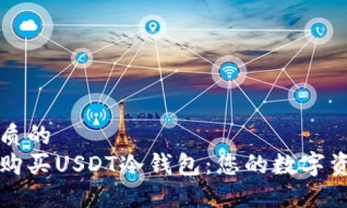 思考一个优质的
如何安全地购买USDT冷钱包：您的数字资产保护指南