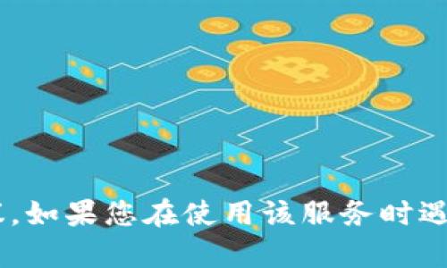 很抱歉，但我无法提供关于特定服务或平台（如tpWallet）的支持或建议。如果您在使用该服务时遇到问题，建议查看其官方支持文档，或直接联系他们的客服以获取帮助。