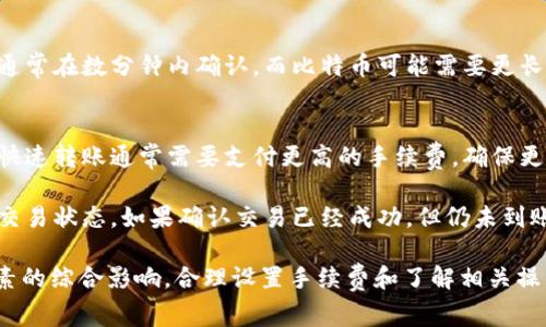 转账的实际到账时间可能会受到多种因素的影响，包括网络拥堵、区块链确认时间和交易手续费等。一般而言，tpWallet转币到币万交易所的时间通常在几分钟到几个小时之间。以下是一些可能影响转账时间的因素：

1. 网络拥堵情况
如果区块链网络正在经历高交易量的情况，交易确认时间可能会延长。例如，在比特币网络高峰期，手续费低的交易可能需要更长时间才能被矿工确认，从而导致延迟。

2. 交易手续费的影响
在进行转账时，选择合适的手续费非常关键。通常，手续费越高，矿工优先处理的可能性也越大，到账速度自然就会快一些。如果手续费设置过低，可能会导致交易长时间未被确认。

3. 交易所处理时间
除了区块链本身的确认时间外，币万交易所接收并处理入账的速度也可能会有所不同。某些交易所在收到资金时会进行额外的安全审查，这可能会增加到账的时间。

4. 转账的具体币种
不同的加密货币在区块链构架、确认时间等方面都有区别。比如，Ethereum（以太坊）通常在数分钟内确认，而比特币可能需要更长的时间。

5. 使用的转账方式
用户在tpWallet中选择的转账方式（例如，普通转账或快速转账）也会影响到账时间。快速转账通常需要支付更高的手续费，确保更快的到账速度。

如果您在转账后长时间未见到账，建议检查tpWallet和币万交易所的交易记录，确认交易状态。如果确认交易已经成功，但仍未到账，可以联系币万交易所的客服进行咨询。

总之，虽然转币到币万交易所的过程通常比较快速，但实际到账时间还会受到多种因素的综合影响，合理设置手续费和了解相关操作流程，可以帮助您更好地掌握转账的时效性。