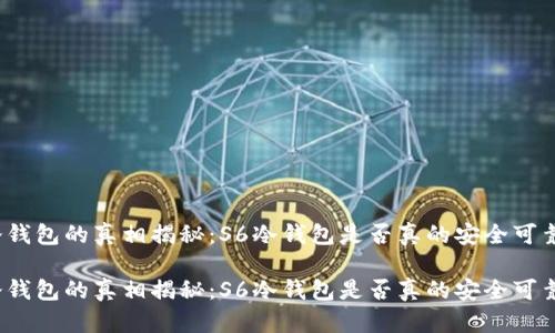 冷钱包的真相揭秘：S6冷钱包是否真的安全可靠？

冷钱包的真相揭秘：S6冷钱包是否真的安全可靠？