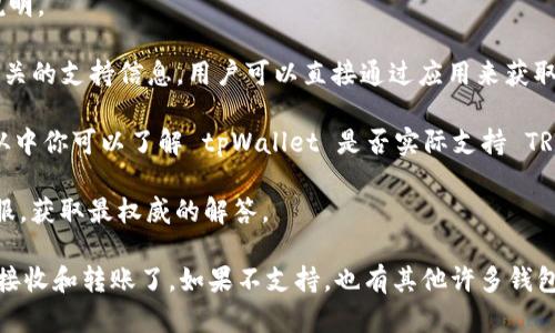 tpWallet 是一款多功能的数字钱包，支持多种区块链网络及其协议。然而，关于是否支持 TRC20 通道，那么我们需要具体参考 tpWallet 的最新官方信息。

TRC20 是基于 Tron 网络的代币标准，用于创建和管理智能合约上的代币。许多数字钱包都逐渐开始支持 TRC20，以便用户能够方便地进行 TRON 生态系统中的各种操作，包括转账、交易和资产管理等。

如果你想确认 tpWallet 是否支持 TRC20 通道，建议你：

1. **访问 tpWallet 的官方网站**：官网通常会有最准确的支持列表及功能说明。

2. **查看钱包应用内的帮助或支持部分**：很多钱包应用都会在应用内提供相关的支持信息，用户可以直接通过应用来获取支持。

3. **阅读用户评价和社区反馈**：社区中的用户通常会分享他们的使用体验，从中你可以了解 tpWallet 是否实际支持 TRC20。

4. **联系客服或技术支持**：如果还是不明白，可以直接联系 tpWallet 的客服，获取最权威的解答。

如若 tpWallet 支持 TRC20 通道，那么你就可以方便地进行 TRC20 代币的接收和转账了。如果不支持，也有其他许多钱包支持 TRC20，你可以考虑切换。