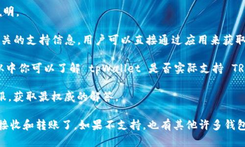 tpWallet 是一款多功能的数字钱包，支持多种区块链网络及其协议。然而，关于是否支持 TRC20 通道，那么我们需要具体参考 tpWallet 的最新官方信息。

TRC20 是基于 Tron 网络的代币标准，用于创建和管理智能合约上的代币。许多数字钱包都逐渐开始支持 TRC20，以便用户能够方便地进行 TRON 生态系统中的各种操作，包括转账、交易和资产管理等。

如果你想确认 tpWallet 是否支持 TRC20 通道，建议你：

1. **访问 tpWallet 的官方网站**：官网通常会有最准确的支持列表及功能说明。

2. **查看钱包应用内的帮助或支持部分**：很多钱包应用都会在应用内提供相关的支持信息，用户可以直接通过应用来获取支持。

3. **阅读用户评价和社区反馈**：社区中的用户通常会分享他们的使用体验，从中你可以了解 tpWallet 是否实际支持 TRC20。

4. **联系客服或技术支持**：如果还是不明白，可以直接联系 tpWallet 的客服，获取最权威的解答。

如若 tpWallet 支持 TRC20 通道，那么你就可以方便地进行 TRC20 代币的接收和转账了。如果不支持，也有其他许多钱包支持 TRC20，你可以考虑切换。