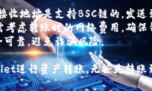 在使用tpWallet进行BSC链的转账时，您可以将资产转账到多个可以接收BSC链资产的钱包和平台。以下是一些常见的选择：

### 1. 其他钱包
您可以将资产转账到任何支持BSC链的钱包，包括：

- **MetaMask**：这是一款非常流行的以太坊和BSC钱包，可以在浏览器和移动设备上使用。
- **Trust Wallet**：官方的Binance钱包，支持多种加密货币，用户可以轻松转账和管理他们的资产。
- **Binance Wallet**：如果您在Binance交易所有账户，可以将BSC链资产转账到Binance钱包进行交易。

### 2. 交易所
将您的BSC链资产转移到中心化的交易所进行交易或兑换，以下是一些支持BSC的交易所：

- **Binance**：最大的加密货币交易所之一，可以轻松交易BSC资产。
- **FTX**（如果服务可用）：虽然FTX的状况在不断变化，您仍然可以检查其是否支持BSC链资产。
- **PancakeSwap**：去中心化交易所(Dex)，允许用户直接在其平台上交换BSC链上的代币。

### 3. DeFi平台
您可以将您的BSC链资产转移到去中心化金融（DeFi）平台，从而参与流动性挖掘、借贷等活动。例如：

- **PancakeSwap**：除了交易功能外，还允许流动性提供和收益农业。
- **Venus**：一个去中心化借贷平台，允许用户借入和借出数字资产。
- **Autofarm**：一个聚合器，帮助用户收益率，通过自动化策略使资金在多个DeFi项目之间流动。

### 4. NFT市场
BSC链上还有许多NFT平台，您可以将资产转移到这些平台，如：

- **Binance NFT Marketplace**：平台可以进行NFT的购买和交易。
- **BakerySwap**：一个结合交易所和NFT市场的平台。

### 转账流程
无论您将资产转账到哪里，转账流程一般相似，包括以下几个步骤：

1. **打开tpWallet**：进入您的tpWallet应用。
2. **选择BSC链资产**：在您的资产列表中选择要转账的BSC链资产。
3. **输入接收地址**：确保接收地址是正确无误的并支持BSC链。
4. **确认转账金额**：验证您要发送的金额，注意可能涉及的网络费用。
5. **确认转账**：确认所有信息无误后，进行转账，并注意查看转账状态。

### 注意事项
- **确认支持的地址**：在发送资产之前，一定要确认接收地址是支持BSC链的，发送到不支持的地址可能导致资产丢失。
- **网络费用**：BSC链的转账虽然相对较便宜，但仍需考虑转账时的网络费用，确保钱包内有足够的BNB来支付费用。
- **防范诈骗**：转账前一定要确保接收方的地址安全可靠，避免诈骗风险。

通过了解这些基本知识，您可以更加自信地使用tpWallet进行资产转账，无论是转账到其他钱包、交易所还是DeFi平台，确保资产安全、便捷。