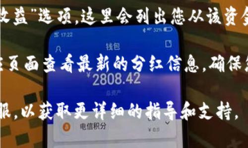 要查看tpWallet中添加资金池的分红，您可以按照以下步骤进行操作：

1. **打开tpWallet应用**：首先，确保您已经下载并安装了tpWallet应用，并用您的账户登录。

2. **进入资金池页面**：在应用首页，您会看到一个导航菜单，点击“资金池”或类似的选项。这通常在底部菜单中，可能也被称为“投资”或“理财”。

3. **查看投资记录**：在资金池页面中，您会看到与您投资相关的信息，包括您所参与的资金池及其当前状态。找到您添加资金的具体池子，通常可以点击该池子以查看详细信息。

4. **查看分红详情**：在所选资金池的详细信息页面中，查找“分红”或“收益”选项。这里会列出您从该资金池获得的分红信息，包括累计收益、分红时间表等。

5. **实时更新**：大多数钱包应用会提供实时更新的功能，您可以在相应页面查看最新的分红信息，确保您随时了解收益情况。

如果你在使用过程中遇到问题，建议参阅tpWallet的帮助中心或联系客服，以获取更详细的指导和支持。