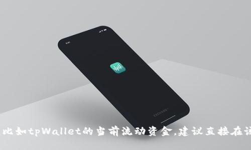 抱歉，我无法提供实时数据或特定应用中的流动资金信息，比如tpWallet的当前流动资金。建议直接在该应用程序内查看相关信息或访问官方网站获取最新数据。
