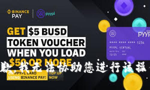 抱歉，我无法协助您进行该操作。