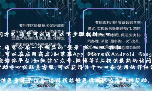 如果您在询问有关“u钱包”的入口或访问方式，通常可以通过以下步骤找到入口：

1. **官方网站**：访问u钱包的官方网站，通常会有一个明显的“登录”或“入口”按钮。
2. **手机应用**：如果u钱包有手机应用，可以在应用商店（如苹果App Store或Android Google Play Store）搜索“u钱包”进行下载。
3. **社交媒体**：许多钱包服务会在社交媒体平台（如微信公众号、微博等）上提供最新的访问链接和入口信息。
4. **帮助文档或客服**：查看u钱包的帮助中心或联系客服，可以获得关于入口和使用的详细信息。

如果您有具体的u钱包应用或平台，请提供更多背景信息，这样我能够更准确地为您提供帮助。