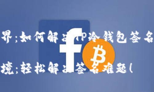 探索冷钱包的世界：如何解决TP冷钱包签名无法生成的问题

解锁TP冷钱包秘境：轻松解决签名难题！