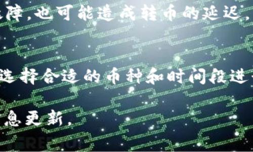 转币的速度可能会因多种因素而异，包括网络拥塞、区块确认时间和所使用的区块链技术。通常，TP钱包（tpWallet）转币的时间在以下几个方面可以进行考虑：

区块链网络的拥塞情况
如果区块链网络在某一特定时候非常拥塞，例如因为大量用户同时进行交易，转币的时间可能会延长。这就像在高峰期的城市交通，路面堵车，车辆行驶速度大幅降低。具体的时间可能从几分钟到几个小时不等，甚至更长。

交易费的设置
在转币时，用户通常可以选择交易费用的高低。设置较高的交易费可以使得交易优先被矿工处理，如同支付给快递公司加急服务费，确保包裹更早送达。而设置较低的费用，则可能会导致长时间等待。根据不同的区块链，费用的波动和影响也是不同的。

区块确认时间
每个区块链都有其特定的区块确认时间。例如，比特币网络的确认时间大约为10分钟，而以太坊网络的确认时间则为几秒到几分钟。如果在确认过程中遇到问题，转币的速度自然也会受到影响。

使用的具体币种
不同的加密货币在转账的速度上也有很大的差别。例如，使用Ripple和Stellar网络进行转账，就像闪电般迅速，而比特币的转账可能需要更长时间。这点就如同不同的银行转账方式，某些方式迅速到账，而某些则需要几日。

钱包自身的处理时间
tpWallet的技术架构和处理能力也会在一定程度上影响转币速度。如果钱包处理效率低，或者服务器出现了故障，也可能造成转币的延迟。因此，用户在选择钱包时，除了考虑币种和费用外，钱包的口碑和技术实力也是非常关键的因素。

总结
总的来说，TP钱包转币的时间可以从几分钟到几个小时不等，具体时间受多方面因素的影响。用户可通过设置、选择合适的币种和时间段进行转币，以达到更优的体验。 

如果有进一步的疑问或者需要特定的指导，用户可以访问TP钱包的官方社区或支持页面，获得实时的帮助和信息更新。