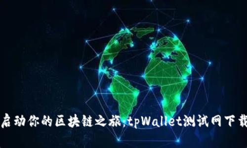 快速启动你的区块链之旅：tpWallet测试网下载指南