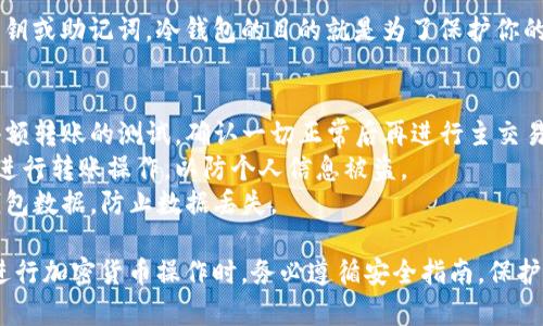 要从im钱包中将USDT转出，你可以遵循以下步骤。通常情况下，冷钱包是指不联网的钱包，主要用于安全存储资产，因此在进行转账之前请确保你有必要的信息和设备。

### 转出USDT的步骤

#### 1. 准备工作
首先，确保你有一个能接收USDT的钱包地址，可能是你自己其他的热钱包，或者交易所的USDT充值地址。同时，确认冷钱包中有足够的USDT可以转出。

#### 2. 连接冷钱包
如果你使用的是硬件冷钱包，首先需要将其连接到你的电脑或手机上。根据设备的说明，可能需要使用USB或蓝牙进行连接。

#### 3. 打开你的冷钱包应用
通常冷钱包会有专用的应用软件，你需要打开这个应用，并输入你的密码或进行生物识别验证，以访问冷钱包中的资产。

#### 4. 找到转账功能
在冷钱包应用中，找到“转账”或“发送”功能。这个功能通常会在首页上显示，或者在菜单中可以找到。

#### 5. 输入接收地址和转账金额
在转账界面中，输入你之前准备好的接收地址，将你要发送的USDT数量输入此处。务必仔细检查地址的准确性，因为加密货币交易是不可逆的。

#### 6. 确认并发送
检查所有信息无误后，确认转账。这时冷钱包应用可能会要求你再次验证身份，确保是你本人在进行操作。完成验证后，点击“发送”或“确认”按钮。

#### 7. 查找交易记录
转账完成后，你可以在钱包应用中查看交易记录，确认交易是否成功。此外，可以通过区块链浏览器查询该交易的状态，确保转账金额和接收地址正确无误。

#### 8. 注意安全
完成所有步骤后，最好确保冷钱包安全存放，不要随意泄露私钥或助记词。冷钱包的目的就是为了保护你的资产，因此一定要小心处理。

### 注意事项
- **确认资产数量**：在进行大额转账之前，建议你先进行小额转账的测试，确认一切正常后再进行主交易。
- **网络安全**：保持设备的网络安全，避免在公共Wi-Fi下进行转账操作，以防个人信息被盗。
- **定期备份**：如果使用软件冷钱包，确保定期备份你的钱包数据，防止数据丢失。

通过以上步骤，你就可以安全地将USDT从im冷钱包转出。在进行加密货币操作时，务必遵循安全指南，保护好自己的资产。