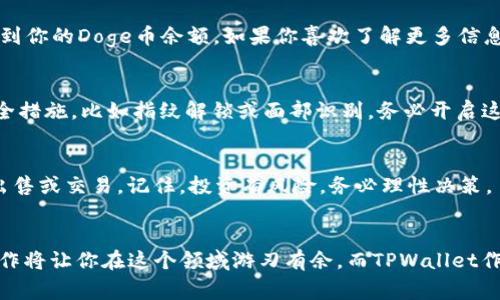 将Doge币存入TPWallet并不是一个复杂的过程，下面我们将逐步介绍这一过程。为了确保信息的准确性和清晰度，我们会用尽可能具体的描述来帮助你理解。

第一步：下载与安装TPWallet
在开始之前，确保你的手机中已安装TPWallet应用程序。这款数字货币钱包在安卓和苹果应用商店均可下载。搜索“TPWallet”，找到它后，点击安装。安装完成后，打开应用程序，进入主界面。

第二步：创建或导入钱包
若你是首次使用TPWallet，系统会要求你创建一个新钱包。按照提示设置你的密码，并务必记录下助记词，以防丢失。助记词是恢复钱包的唯一凭证，务必妥善保管。如果你已经有钱包，可以通过选择“导入钱包”功能，输入你的助记词来访问你的现有钱包。

第三步：获取Doge币钱包地址
在TPWallet的主界面，你可以看到“资产”选项。点击进入后，在页面的右上角会有一个“ ”号，选择该选项添加你想要的数字货币。在搜索框中输入“Doge”，找到“Dogecoin”，并进行添加。
添加成功后，点击Dogecoin图标，你会看到一个“接收”选项，选择它，系统将显示你的Doge币钱包地址。这个地址是一个由字母和数字组合的字符串，类似一个邮件地址。记录下这个地址，它是你接收Doge币的唯一凭证。

第四步：从交易所或者其他钱包发送Doge币
若你的Doge币存放在交易所或另一个钱包中，登录该平台。在提币或转账功能中，输入你的TPWallet Dogecoin地址。务必仔细核对地址的准确性，以避免资金损失。接着，确认提币数量，并完成其他相关的安全验证步骤，如手机验证码或邮箱验证。
一旦确认，请耐心等待，通常Doge币的转账速度相对较快，几分钟内即可到账。你可以在TPWallet的资产模块中，看到存入数量的更新。

第五步：确认交易
当Doge币成功转入你的TPWallet后，你可以通过主界面查看你的资产变化。在Dogecoin的资产详情页，你可以看到你的Doge币余额。如果你喜欢了解更多信息，可以在TPWallet内查看资产历史记录或相关的区块链交易信息。

第六步：安全管理
钱包一旦创建就需确保安全。定期检查你的助记词和密码，并定期更新你的安全设置。TPWallet还提供了其他安全措施，比如指纹解锁或面部识别，务必开启这些功能，确保数字资产的安全。

第七步：享受你的Doge币
现在，你已经成功将Doge币存入TPWallet。你可以选择持有这些Doge币，等待价格上涨，或者在适合的时机进行出售或交易。记住，投资有风险，务必理性决策。

总结
以上就是将Doge币存入TPWallet的详细步骤，希望能够帮助到你。随着数字货币的不断发展，掌握这些基本的操作将让你在这个领域游刃有余。而TPWallet作为一个安全、便捷的数字货币钱包，能够帮助你更好地管理你的资产。祝你在数字货币的世界中获得成功与快乐！