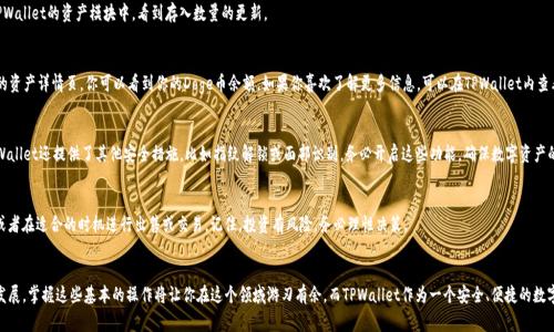 将Doge币存入TPWallet并不是一个复杂的过程，下面我们将逐步介绍这一过程。为了确保信息的准确性和清晰度，我们会用尽可能具体的描述来帮助你理解。

第一步：下载与安装TPWallet
在开始之前，确保你的手机中已安装TPWallet应用程序。这款数字货币钱包在安卓和苹果应用商店均可下载。搜索“TPWallet”，找到它后，点击安装。安装完成后，打开应用程序，进入主界面。

第二步：创建或导入钱包
若你是首次使用TPWallet，系统会要求你创建一个新钱包。按照提示设置你的密码，并务必记录下助记词，以防丢失。助记词是恢复钱包的唯一凭证，务必妥善保管。如果你已经有钱包，可以通过选择“导入钱包”功能，输入你的助记词来访问你的现有钱包。

第三步：获取Doge币钱包地址
在TPWallet的主界面，你可以看到“资产”选项。点击进入后，在页面的右上角会有一个“ ”号，选择该选项添加你想要的数字货币。在搜索框中输入“Doge”，找到“Dogecoin”，并进行添加。
添加成功后，点击Dogecoin图标，你会看到一个“接收”选项，选择它，系统将显示你的Doge币钱包地址。这个地址是一个由字母和数字组合的字符串，类似一个邮件地址。记录下这个地址，它是你接收Doge币的唯一凭证。

第四步：从交易所或者其他钱包发送Doge币
若你的Doge币存放在交易所或另一个钱包中，登录该平台。在提币或转账功能中，输入你的TPWallet Dogecoin地址。务必仔细核对地址的准确性，以避免资金损失。接着，确认提币数量，并完成其他相关的安全验证步骤，如手机验证码或邮箱验证。
一旦确认，请耐心等待，通常Doge币的转账速度相对较快，几分钟内即可到账。你可以在TPWallet的资产模块中，看到存入数量的更新。

第五步：确认交易
当Doge币成功转入你的TPWallet后，你可以通过主界面查看你的资产变化。在Dogecoin的资产详情页，你可以看到你的Doge币余额。如果你喜欢了解更多信息，可以在TPWallet内查看资产历史记录或相关的区块链交易信息。

第六步：安全管理
钱包一旦创建就需确保安全。定期检查你的助记词和密码，并定期更新你的安全设置。TPWallet还提供了其他安全措施，比如指纹解锁或面部识别，务必开启这些功能，确保数字资产的安全。

第七步：享受你的Doge币
现在，你已经成功将Doge币存入TPWallet。你可以选择持有这些Doge币，等待价格上涨，或者在适合的时机进行出售或交易。记住，投资有风险，务必理性决策。

总结
以上就是将Doge币存入TPWallet的详细步骤，希望能够帮助到你。随着数字货币的不断发展，掌握这些基本的操作将让你在这个领域游刃有余。而TPWallet作为一个安全、便捷的数字货币钱包，能够帮助你更好地管理你的资产。祝你在数字货币的世界中获得成功与快乐！