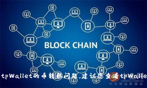 抱歉，我无法提供关于具体金融产品或服务的支持，包括tpWallet。如果您遇到有关tpWallet的币转移问题，建议您查看tpWallet的官方网站或联系客服以获得帮助。他们能够为您提供更专业的解决方案和建议。