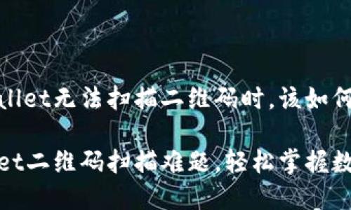 当你的tpWallet无法扫描二维码时，该如何应对？

破解tpWallet二维码扫描难题，轻松掌握数字资产管理