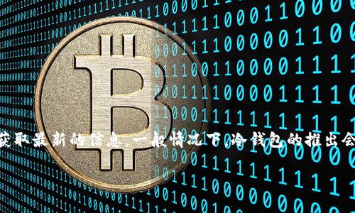 关于CWTT冷钱包的上市时间，具体信息可能会随市场和公司的决策而变化。建议您查看CWTT官方的公告或社交媒体平台，以获取最新的信息。一般情况下，冷钱包的推出会伴随着公司发布的相关产品信息和市场推广活动，您也可以关注相关的区块链社区和论坛，了解更多用户的使用体验和反馈。

如果您对CWTT及其产品有更深入的兴趣，欢迎提出更多具体问题，我很乐意为您提供帮助！