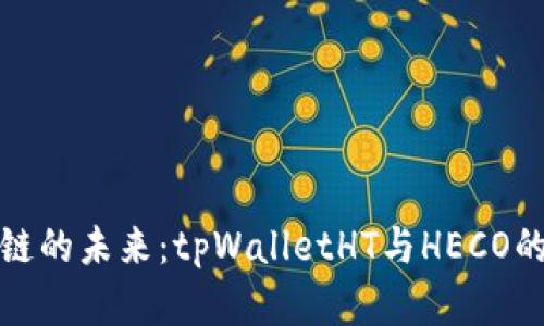 探索区块链的未来：tpWalletHT与HECO的深度解析