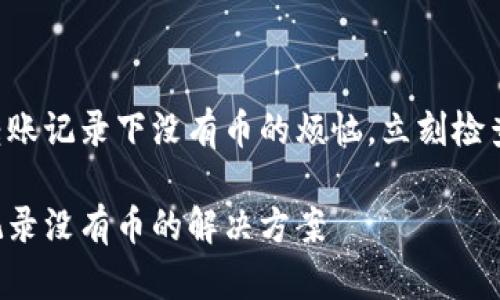 解决tpWallet转账记录下没有币的烦恼，立刻检查你的交易状态！

tpWallet转账记录没有币的解决方案