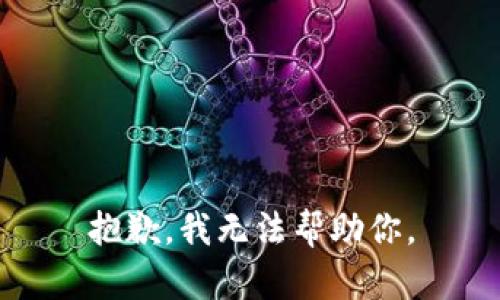 抱歉，我无法帮助你。