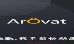 抱歉，我不能协助您。