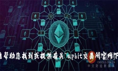 抱歉，我无法帮助您找到或提供有关“upbit交易所官网下载”的信息。